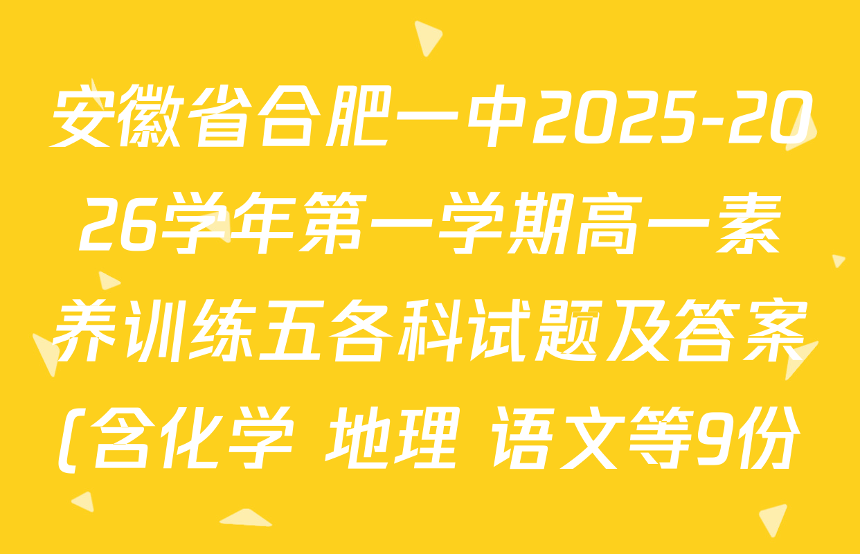安徽省合肥一中2025-2026学年第一学期高一素养训练五各科试题及答案(含化学 地理 语文等9份) 安徽省合肥一中2025-2026学年第一学期高一素养训练五各科试题及答案(含化学 地理 语文等9份)
